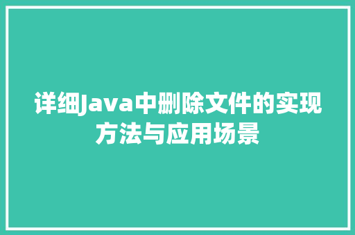 详细Java中删除文件的实现方法与应用场景 SEO关键词