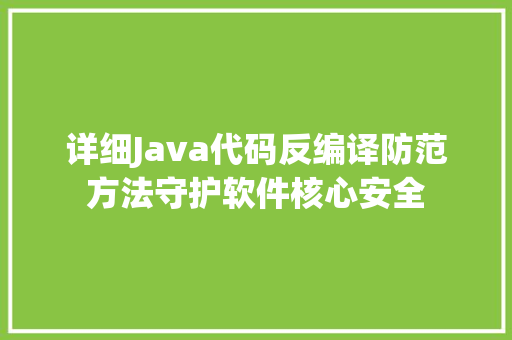 详细Java代码反编译防范方法守护软件核心安全