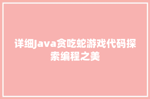 详细Java贪吃蛇游戏代码探索编程之美 必应SEO 详细Java贪吃蛇游戏代码探索编程之美 必应SEO