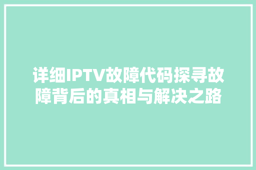 详细IPTV故障代码探寻故障背后的真相与解决之路 神马SEO