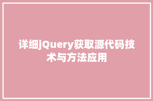 详细jQuery获取源代码技术与方法应用 神马SEO