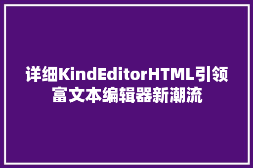 详细KindEditorHTML引领富文本编辑器新潮流 搜狗SEO