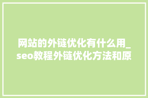 网站的外链优化有什么用_seo教程外链优化方法和原理介绍。 网站的外链优化有什么用_seo教程外链优化方法和原理介绍。 必应SEO