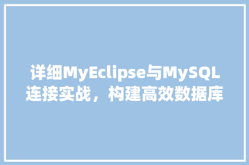详细MyEclipse与MySQL连接实战，构建高效数据库应用