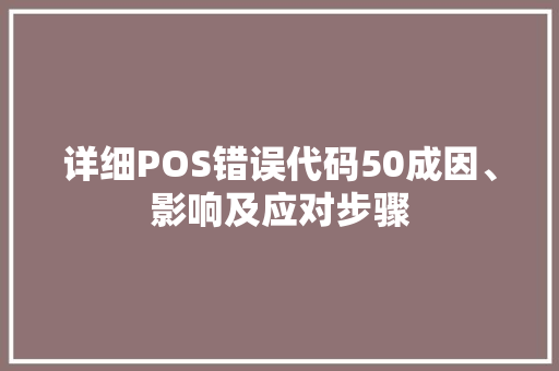 详细POS错误代码50成因、影响及应对步骤 SEO关键词