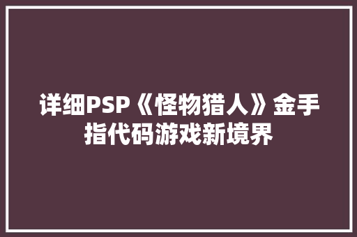 详细PSP《怪物猎人》金手指代码游戏新境界