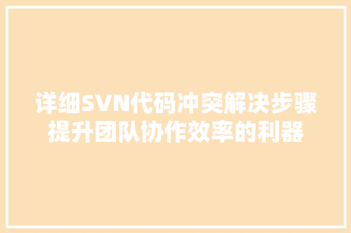 详细SVN代码冲突解决步骤提升团队协作效率的利器 必应SEO