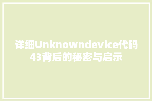 详细Unknowndevice代码43背后的秘密与启示