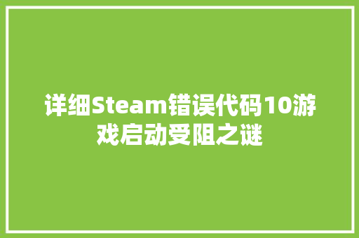 详细Steam错误代码10游戏启动受阻之谜