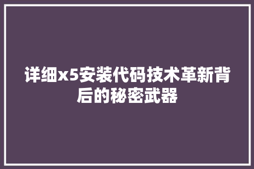 详细x5安装代码技术革新背后的秘密武器