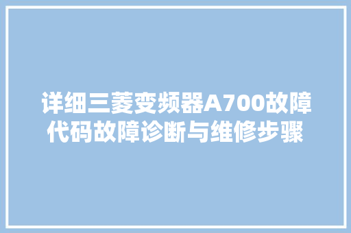 详细三菱变频器A700故障代码故障诊断与维修步骤