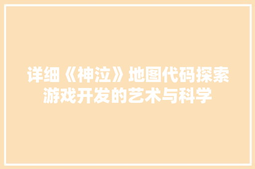 详细《神泣》地图代码探索游戏开发的艺术与科学 必应SEO