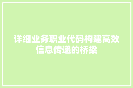 详细业务职业代码构建高效信息传递的桥梁 必应SEO