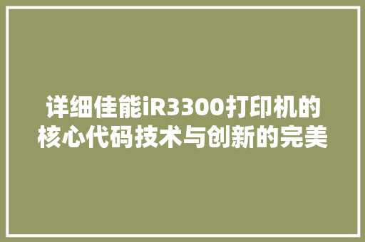 详细佳能iR3300打印机的核心代码技术与创新的完美结合 搜狗SEO