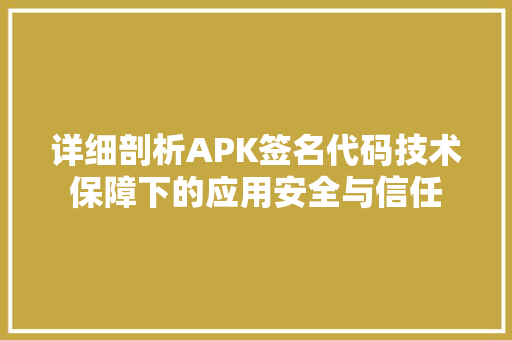 详细剖析APK签名代码技术保障下的应用安全与信任 网站建设公司