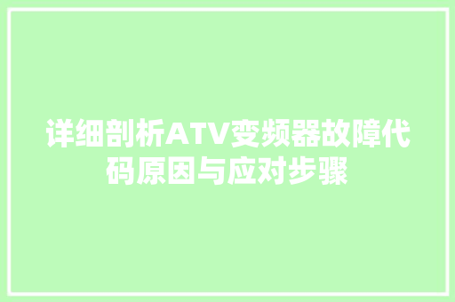 详细剖析ATV变频器故障代码原因与应对步骤
