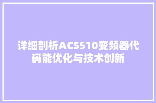 详细剖析ACS510变频器代码能优化与技术创新