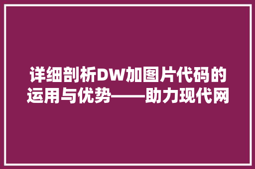 详细剖析DW加图片代码的运用与优势——助力现代网页设计与开发