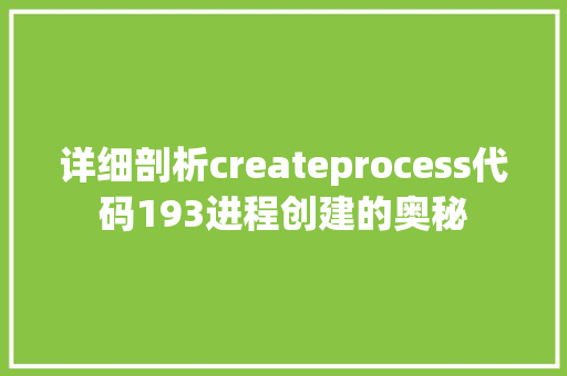 详细剖析createprocess代码193进程创建的奥秘 神马SEO