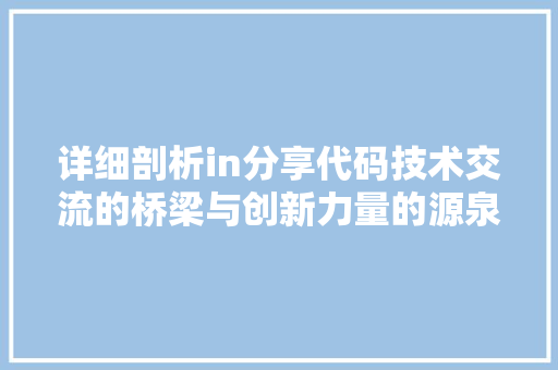 详细剖析in分享代码技术交流的桥梁与创新力量的源泉 搜狗SEO