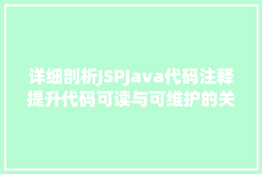 详细剖析JSPJava代码注释提升代码可读与可维护的关键
