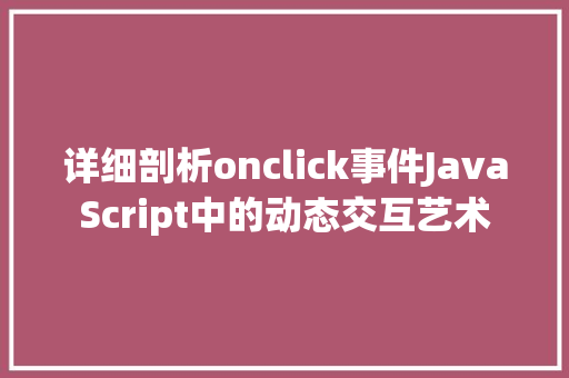 详细剖析onclick事件JavaScript中的动态交互艺术