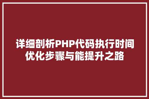 详细剖析PHP代码执行时间优化步骤与能提升之路