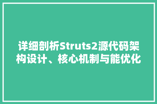 详细剖析Struts2源代码架构设计、核心机制与能优化 SEO关键词