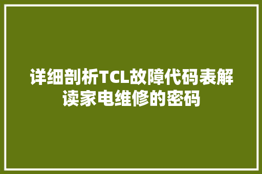 详细剖析TCL故障代码表解读家电维修的密码 搜狗SEO