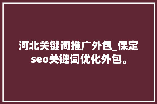 河北关键词推广外包_保定seo关键词优化外包。 河北关键词推广外包_保定seo关键词优化外包。 SEO关键词