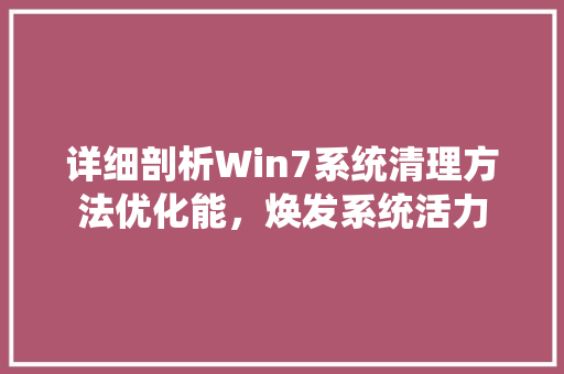 详细剖析Win7系统清理方法优化能，焕发系统活力
