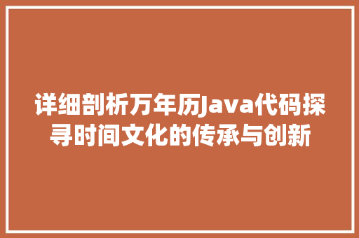 详细剖析万年历Java代码探寻时间文化的传承与创新