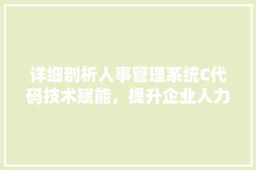 详细剖析人事管理系统C代码技术赋能，提升企业人力资源管理效率