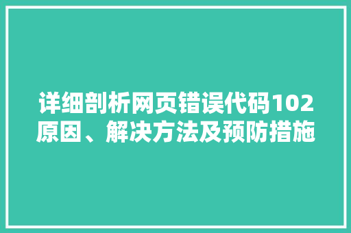 详细剖析网页错误代码102原因、解决方法及预防措施