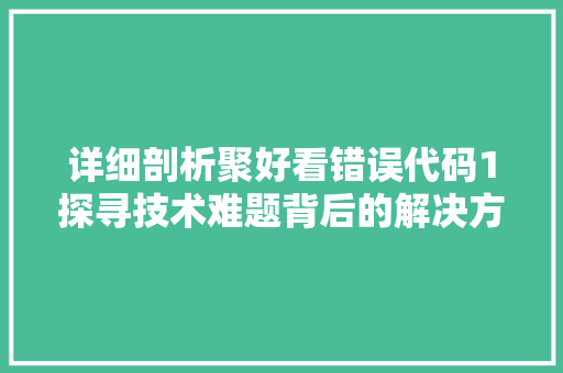 详细剖析聚好看错误代码1探寻技术难题背后的解决方法 必应SEO