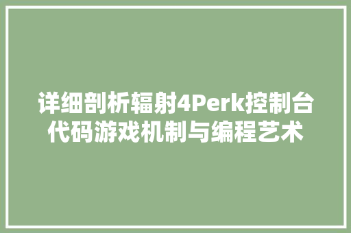 详细剖析辐射4Perk控制台代码游戏机制与编程艺术 搜狗SEO