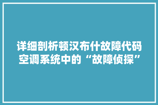 详细剖析顿汉布什故障代码空调系统中的“故障侦探” 百度SEO