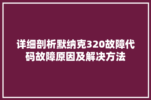 详细剖析默纳克320故障代码故障原因及解决方法 搜狗SEO