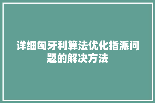 详细匈牙利算法优化指派问题的解决方法