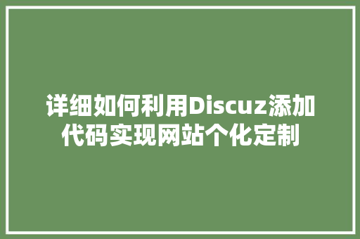 详细如何利用Discuz添加代码实现网站个化定制