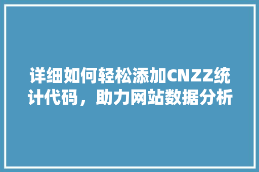 详细如何轻松添加CNZZ统计代码，助力网站数据分析