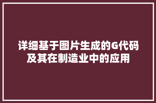 详细基于图片生成的G代码及其在制造业中的应用