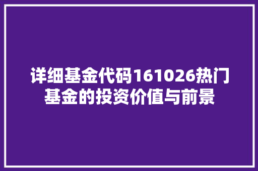 详细基金代码161026热门基金的投资价值与前景 神马SEO 详细基金代码161026热门基金的投资价值与前景 神马SEO