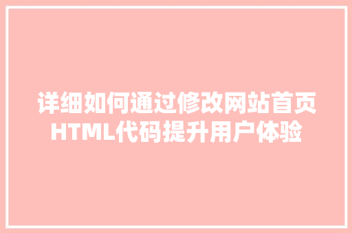 详细如何通过修改网站首页HTML代码提升用户体验