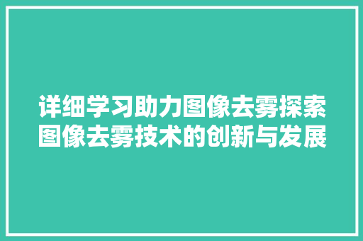 详细学习助力图像去雾探索图像去雾技术的创新与发展 神马SEO
