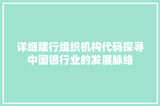 详细建行组织机构代码探寻中国银行业的发展脉络