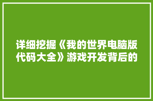 详细挖掘《我的世界电脑版代码大全》游戏开发背后的奥秘 搜狗SEO