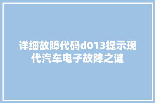 详细故障代码d013提示现代汽车电子故障之谜 搜狗SEO