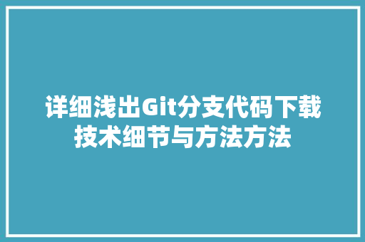 详细浅出Git分支代码下载技术细节与方法方法 网站建设公司