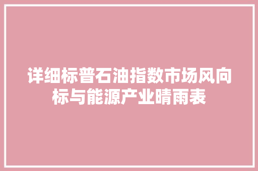 详细标普石油指数市场风向标与能源产业晴雨表